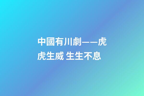 中國有川劇——虎虎生威 生生不息-第1張-觀點-玄機派